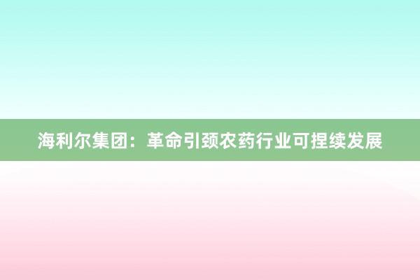 海利尔集团：革命引颈农药行业可捏续发展