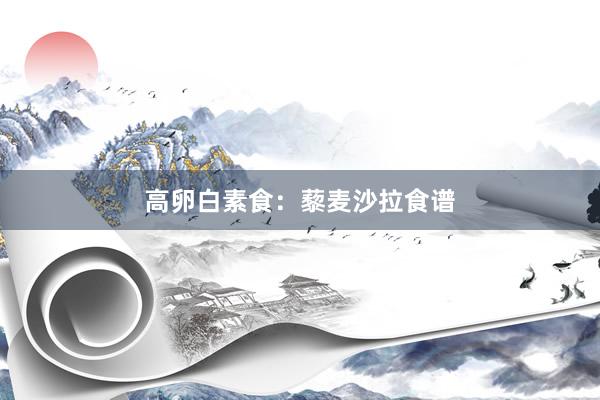高卵白素食：藜麦沙拉食谱