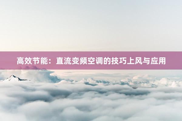 高效节能：直流变频空调的技巧上风与应用